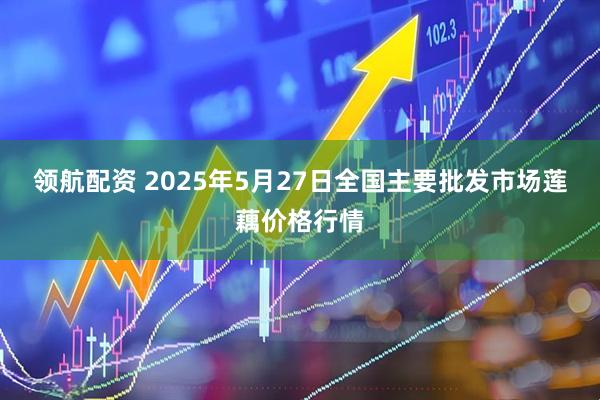 领航配资 2025年5月27日全国主要批发市场莲藕价格行情