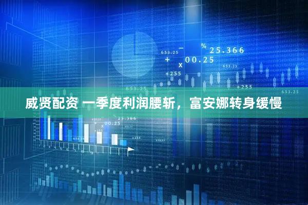 威贤配资 一季度利润腰斩，富安娜转身缓慢