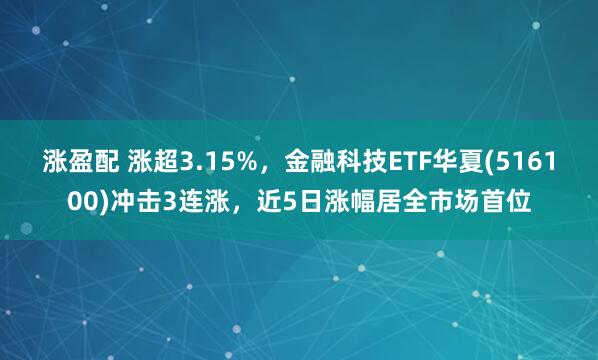 涨盈配 涨超3.15%，金融科技ETF华夏(516100)冲击3连涨，近5日涨幅居全市场首位