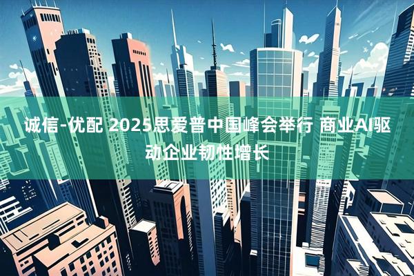 诚信-优配 2025思爱普中国峰会举行 商业AI驱动企业韧性增长