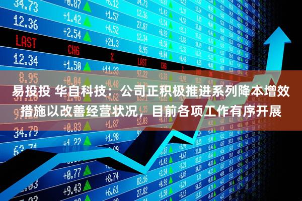 易投投 华自科技：公司正积极推进系列降本增效措施以改善经营状况，目前各项工作有序开展
