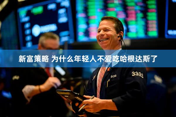 新富策略 为什么年轻人不爱吃哈根达斯了