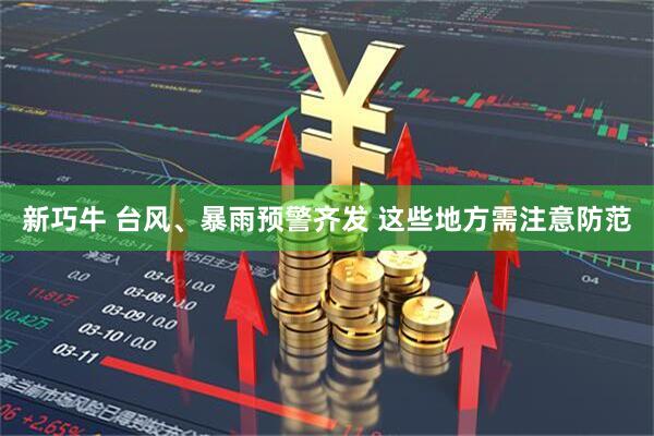 新巧牛 台风、暴雨预警齐发 这些地方需注意防范