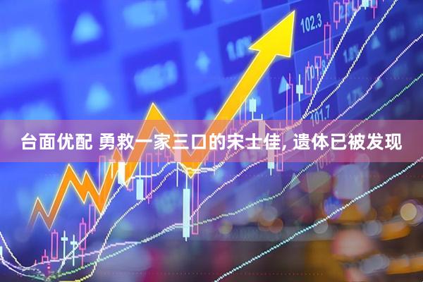 台面优配 勇救一家三口的宋士佳, 遗体已被发现