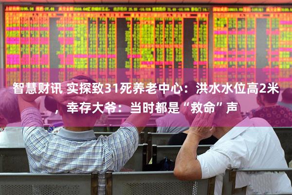 智慧财讯 实探致31死养老中心：洪水水位高2米，幸存大爷：当时都是“救命”声