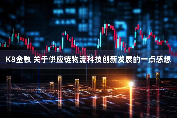 K8金融 关于供应链物流科技创新发展的一点感想