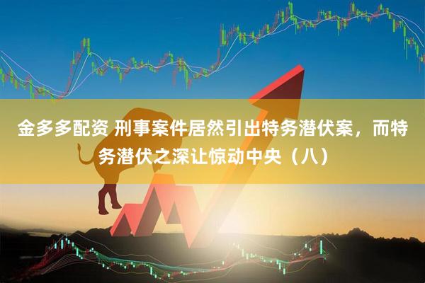 金多多配资 刑事案件居然引出特务潜伏案，而特务潜伏之深让惊动中央（八）