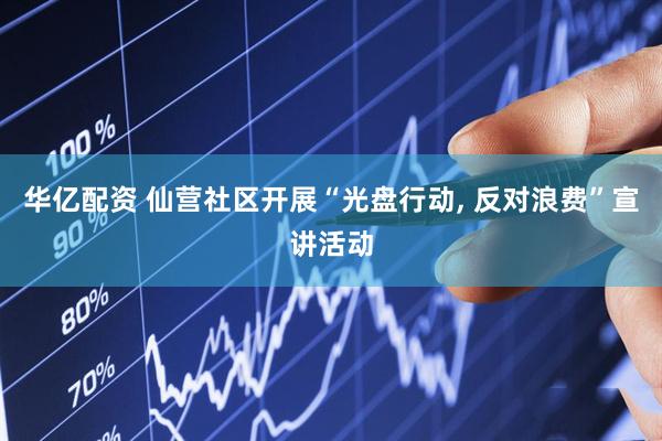 华亿配资 仙营社区开展“光盘行动, 反对浪费”宣讲活动