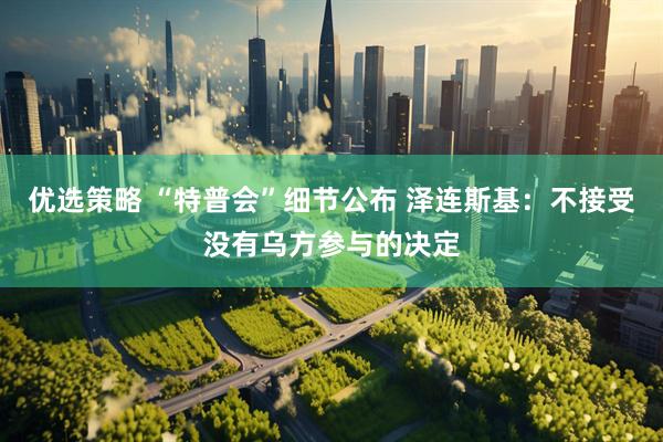优选策略 “特普会”细节公布 泽连斯基：不接受没有乌方参与的决定