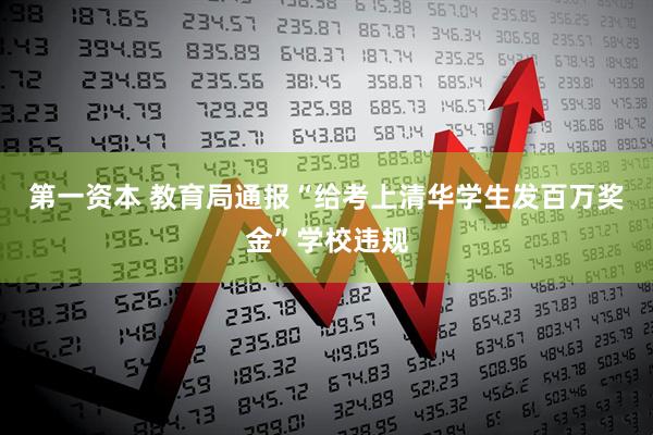 第一资本 教育局通报“给考上清华学生发百万奖金”学校违规