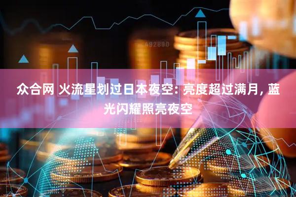 众合网 火流星划过日本夜空: 亮度超过满月, 蓝光闪耀照亮夜空