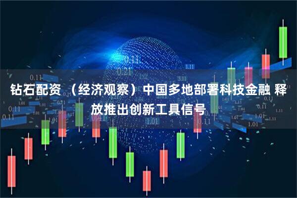 钻石配资 （经济观察）中国多地部署科技金融 释放推出创新工具信号