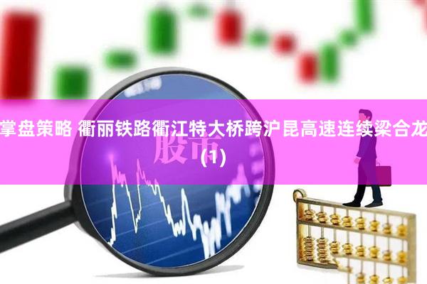 掌盘策略 衢丽铁路衢江特大桥跨沪昆高速连续梁合龙(1)