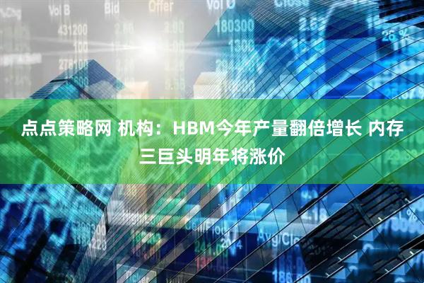 点点策略网 机构：HBM今年产量翻倍增长 内存三巨头明年将涨价
