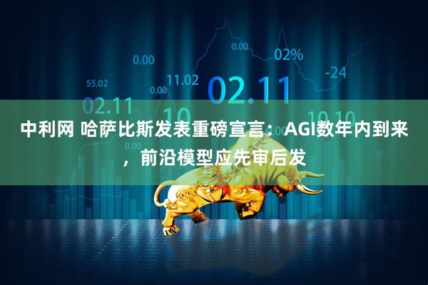 中利网 哈萨比斯发表重磅宣言：AGI数年内到来，前沿模型应先审后发